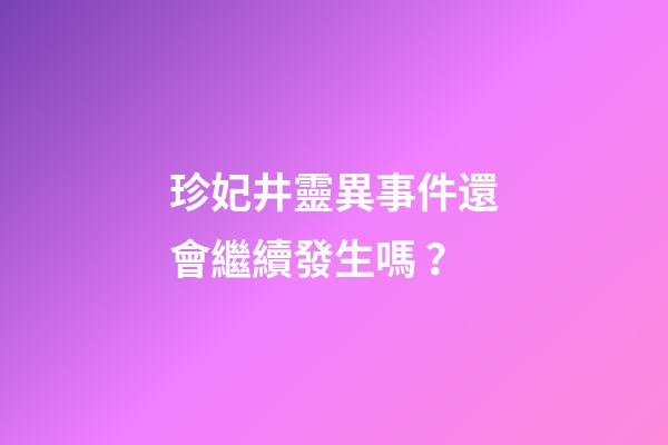 珍妃井靈異事件還會繼續發生嗎？